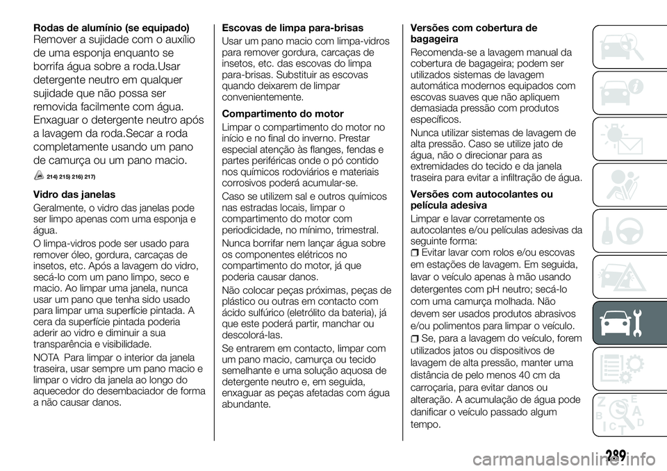FIAT FULLBACK 2018  Manual de Uso e Manutenção (in Portuguese) Rodas de alumínio (se equipado)
Remover a sujidade com o auxílio
de uma esponja enquanto se
borrifa água sobre a roda.Usar
detergente neutro em qualquer
sujidade que não possa ser
removida facilme