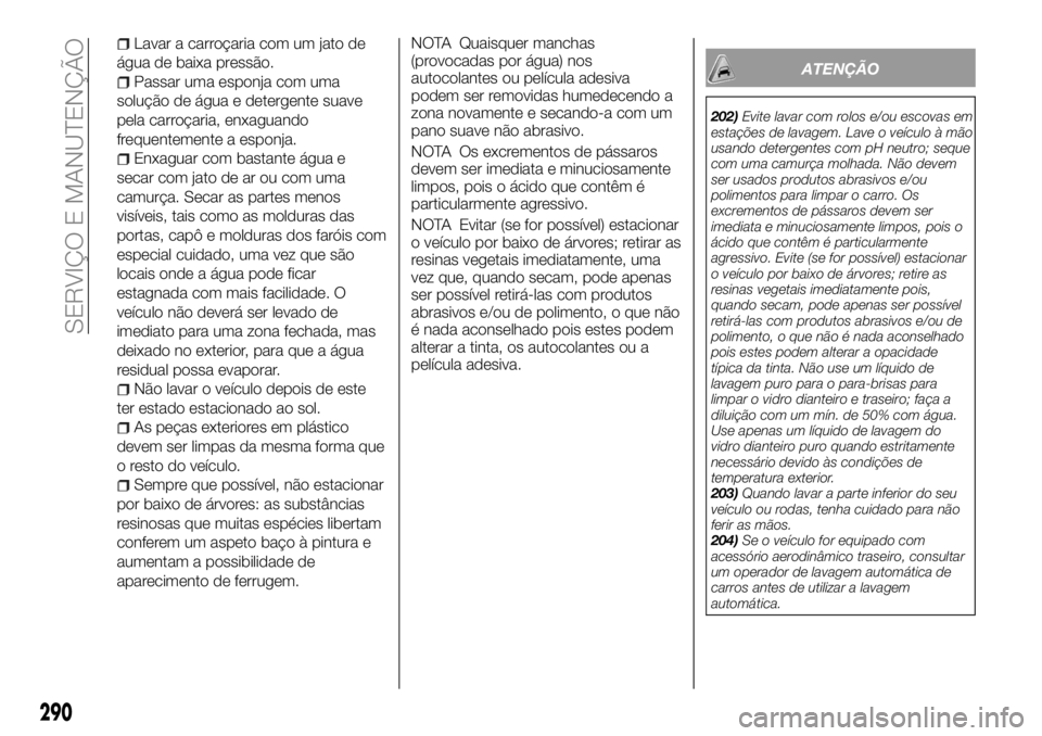 FIAT FULLBACK 2018  Manual de Uso e Manutenção (in Portuguese) Lavar a carroçaria com um jato de
água de baixa pressão.
Passar uma esponja com uma
solução de água e detergente suave
pela carroçaria, enxaguando
frequentemente a esponja.
Enxaguar com bastant