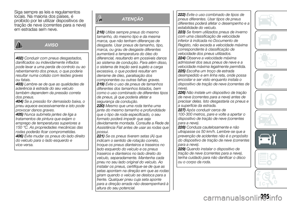 FIAT FULLBACK 2018  Manual de Uso e Manutenção (in Portuguese) Siga sempre as leis e regulamentos
locais. Na maioria dos países, é
proibido por lei utilizar dispositivos de
tração de neve (correntes para a neve)
em estradas sem neve.
AVISO
402)Conduzir com pn
