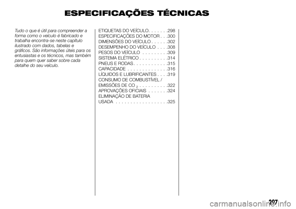 FIAT FULLBACK 2018  Manual de Uso e Manutenção (in Portuguese) ESPECIFICAÇÕES TÉCNICAS
Tudo o que é útil para compreender a
forma como o veículo é fabricado e
trabalha encontra-se neste capítulo
ilustrado com dados, tabelas e
gráficos. São informações