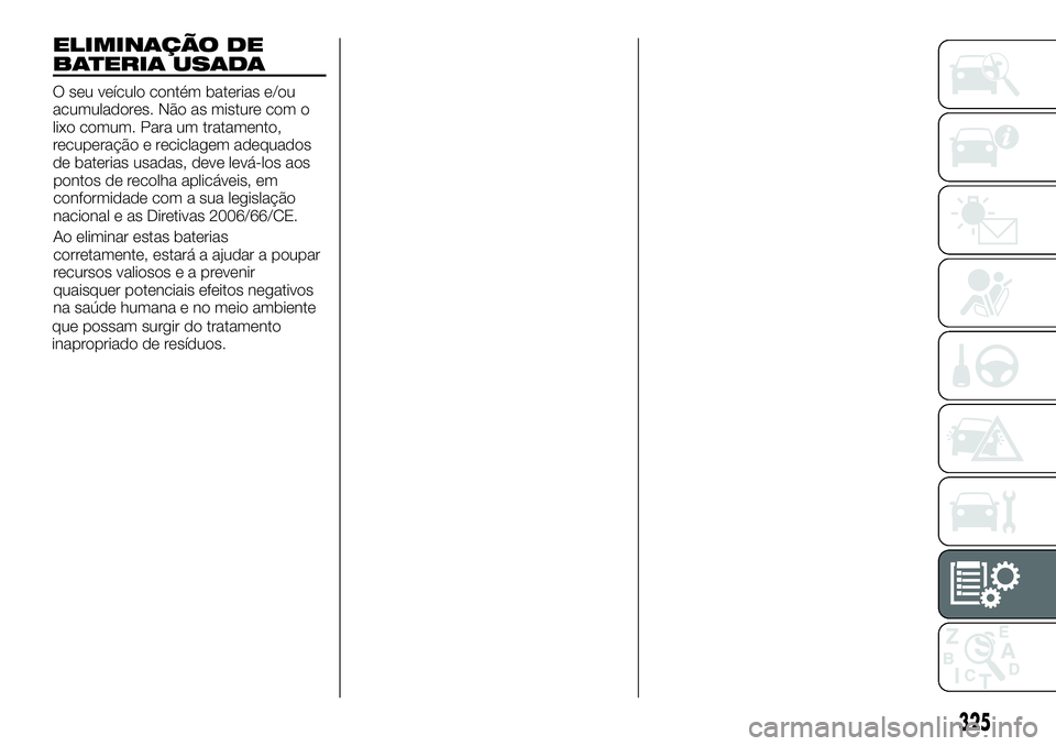 FIAT FULLBACK 2018  Manual de Uso e Manutenção (in Portuguese) ELIMINAÇÃO DE
BATERIA USADA
O seu veículo contém baterias e/ou
acumuladores. Não as misture com o
lixo comum. Para um tratamento,
recuperação e reciclagem adequados
de baterias usadas, deve lev