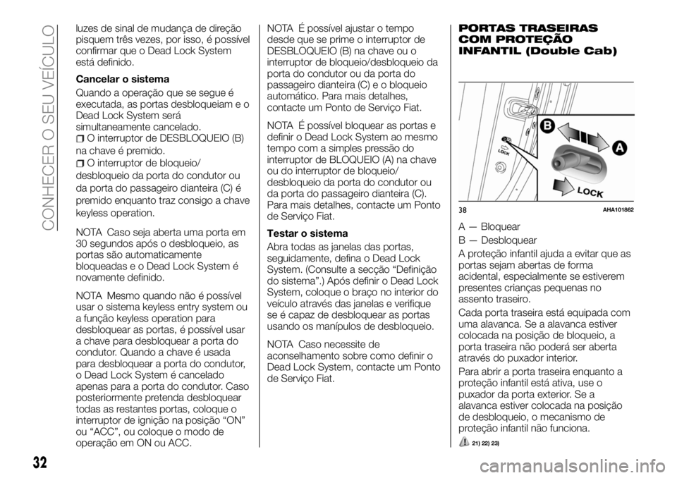 FIAT FULLBACK 2018  Manual de Uso e Manutenção (in Portuguese) luzes de sinal de mudança de direção
pisquem três vezes, por isso, é possível
confirmar que o Dead Lock System
está definido.
Cancelar o sistema
Quando a operação que se segue é
executada, a