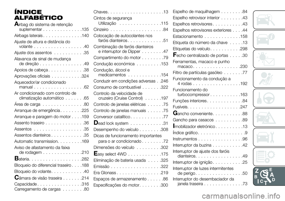 FIAT FULLBACK 2018 Manual de Uso e Manutenção (in Portuguese) ÍNDICE
ALFABÉTICO
Airbag do sistema de retenção
suplementar..............135
Airbags laterais..............140
Ajuste de altura e distância do
volante..................40
Ajuste dos assentos..... FIAT FULLBACK 2018 Manual de Uso e Manutenção (in Portuguese) ÍNDICE
ALFABÉTICO
Airbag do sistema de retenção
suplementar..............135
Airbags laterais..............140
Ajuste de altura e distância do
volante..................40
Ajuste dos assentos.....