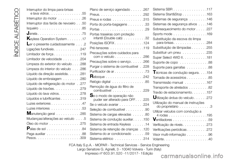 FIAT FULLBACK 2018 Manual de Uso e Manutenção (in Portuguese) Interruptor do limpa para-brisas
e lava vidros...............55
Interruptor do motor...........26
Interruptor dos faróis de nevoeiro . . .50
Isqueiro...................85
Janela....................75 FIAT FULLBACK 2018 Manual de Uso e Manutenção (in Portuguese) Interruptor do limpa para-brisas
e lava vidros...............55
Interruptor do motor...........26
Interruptor dos faróis de nevoeiro . . .50
Isqueiro...................85
Janela....................75