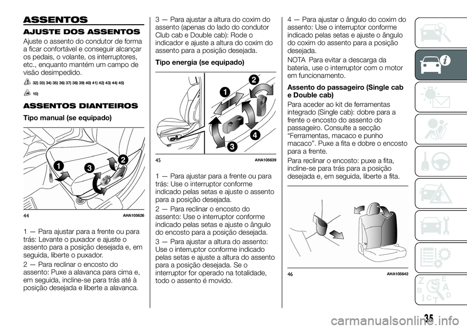 FIAT FULLBACK 2018  Manual de Uso e Manutenção (in Portuguese) ASSENTOS
AJUSTE DOS ASSENTOS
Ajuste o assento do condutor de forma
a ficar confortável e conseguir alcançar
os pedais, o volante, os interruptores,
etc., enquanto mantém um campo de
visão desimped