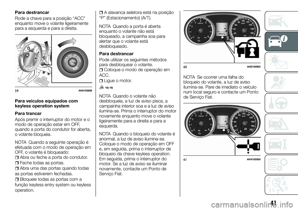 FIAT FULLBACK 2018  Manual de Uso e Manutenção (in Portuguese) Para destrancar
Rode a chave para a posição “ACC”
enquanto move o volante ligeiramente
para a esquerda e para a direita.
Para veículos equipados com
keyless operation system
Para trancar
Após 