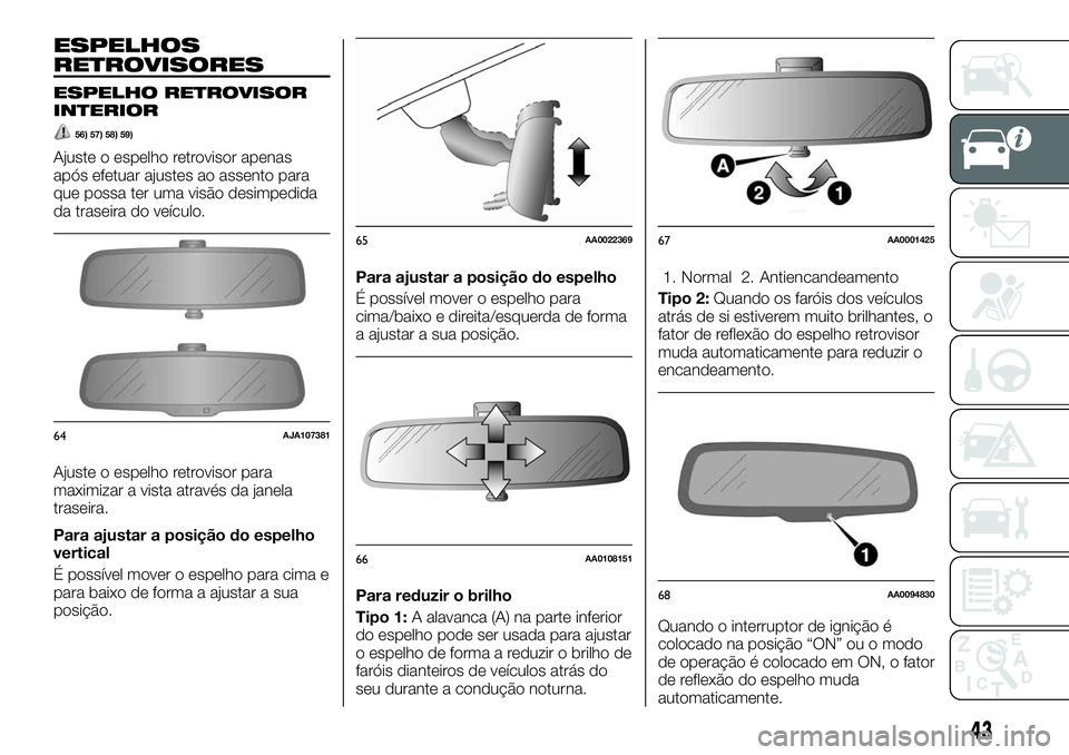 FIAT FULLBACK 2018  Manual de Uso e Manutenção (in Portuguese) ESPELHOS
RETROVISORES
ESPELHO RETROVISOR
INTERIOR
56) 57) 58) 59)
Ajuste o espelho retrovisor apenas
após efetuar ajustes ao assento para
que possa ter uma visão desimpedida
da traseira do veículo.