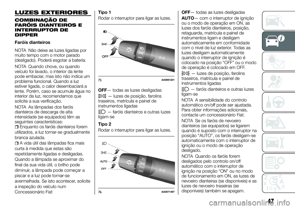 FIAT FULLBACK 2018  Manual de Uso e Manutenção (in Portuguese) LUZES EXTERIORES
COMBINAÇÃO DE
FARÓIS DIANTEIROS E
INTERRUPTOR DE
DIPPER
Faróis dianteiros
NOTA Não deixe as luzes ligadas por
muito tempo com o motor parado
(desligado). Poderá esgotar a bateri