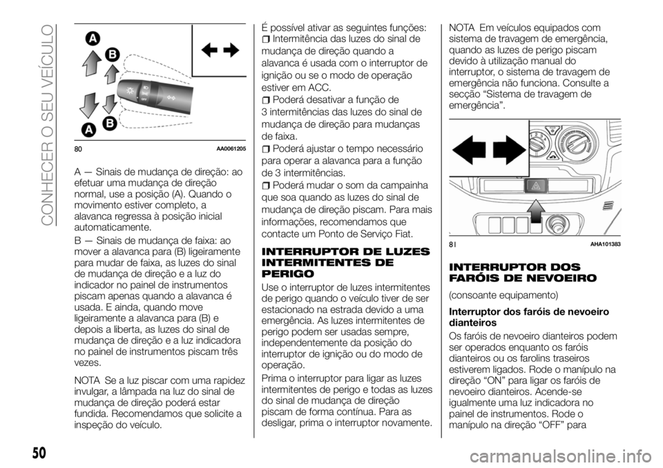 FIAT FULLBACK 2018 Manual de Uso e Manutenção (in Portuguese) A — Sinais de mudança de direção: ao
efetuar uma mudança de direção
normal, use a posição (A). Quando o
movimento estiver completo, a
alavanca regressa à posição inicial
automaticamente.
FIAT FULLBACK 2018 Manual de Uso e Manutenção (in Portuguese) A — Sinais de mudança de direção: ao
efetuar uma mudança de direção
normal, use a posição (A). Quando o
movimento estiver completo, a
alavanca regressa à posição inicial
automaticamente.