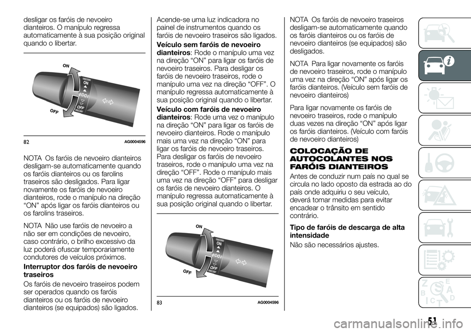 FIAT FULLBACK 2018 Manual de Uso e Manutenção (in Portuguese) desligar os faróis de nevoeiro
dianteiros. O manípulo regressa
automaticamente à sua posição original
quando o libertar.
NOTA Os faróis de nevoeiro dianteiros
desligam-se automaticamente quando
FIAT FULLBACK 2018 Manual de Uso e Manutenção (in Portuguese) desligar os faróis de nevoeiro
dianteiros. O manípulo regressa
automaticamente à sua posição original
quando o libertar.
NOTA Os faróis de nevoeiro dianteiros
desligam-se automaticamente quando