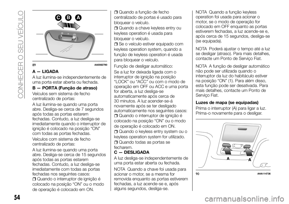 FIAT FULLBACK 2018 Manual de Uso e Manutenção (in Portuguese) A — LIGADA
A luz ilumina-se independentemente de
uma porta estar aberta ou fechada.
B — PORTA (Função de atraso)
Veículos sem sistema de fecho
centralizado de portas:
A luz ilumina-se quando um FIAT FULLBACK 2018 Manual de Uso e Manutenção (in Portuguese) A — LIGADA
A luz ilumina-se independentemente de
uma porta estar aberta ou fechada.
B — PORTA (Função de atraso)
Veículos sem sistema de fecho
centralizado de portas:
A luz ilumina-se quando um