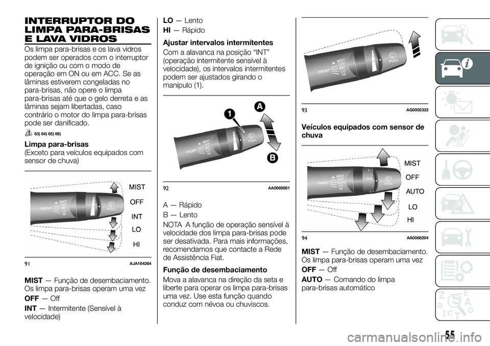FIAT FULLBACK 2018 Manual de Uso e Manutenção (in Portuguese) INTERRUPTOR DO
LIMPA PARA-BRISAS
E LAVA VIDROS
Os limpa para-brisas e os lava vidros
podem ser operados com o interruptor
de ignição ou com o modo de
operação em ON ou em ACC. Se as
lâminas estiv FIAT FULLBACK 2018 Manual de Uso e Manutenção (in Portuguese) INTERRUPTOR DO
LIMPA PARA-BRISAS
E LAVA VIDROS
Os limpa para-brisas e os lava vidros
podem ser operados com o interruptor
de ignição ou com o modo de
operação em ON ou em ACC. Se as
lâminas estiv