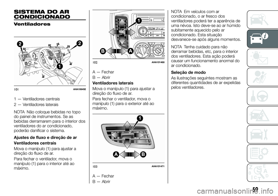 FIAT FULLBACK 2018 Manual de Uso e Manutenção (in Portuguese) SISTEMA DO AR
CONDICIONADO
Ventiladores
1 — Ventiladores centrais
2 — Ventiladores laterais
NOTA Não coloque bebidas no topo
do painel de instrumentos. Se as
bebidas derramarem para o interior do FIAT FULLBACK 2018 Manual de Uso e Manutenção (in Portuguese) SISTEMA DO AR
CONDICIONADO
Ventiladores
1 — Ventiladores centrais
2 — Ventiladores laterais
NOTA Não coloque bebidas no topo
do painel de instrumentos. Se as
bebidas derramarem para o interior do