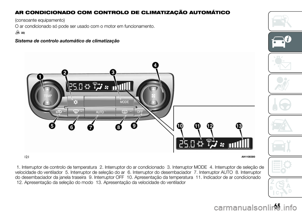 FIAT FULLBACK 2018 Manual de Uso e Manutenção (in Portuguese) AR CONDICIONADO COM CONTROLO DE CLIMATIZAÇÃO AUTOMÁTICO
(consoante equipamento)
O ar condicionado só pode ser usado com o motor em funcionamento.
22)
Sistema de controlo automático de climatizaç FIAT FULLBACK 2018 Manual de Uso e Manutenção (in Portuguese) AR CONDICIONADO COM CONTROLO DE CLIMATIZAÇÃO AUTOMÁTICO
(consoante equipamento)
O ar condicionado só pode ser usado com o motor em funcionamento.
22)
Sistema de controlo automático de climatizaç