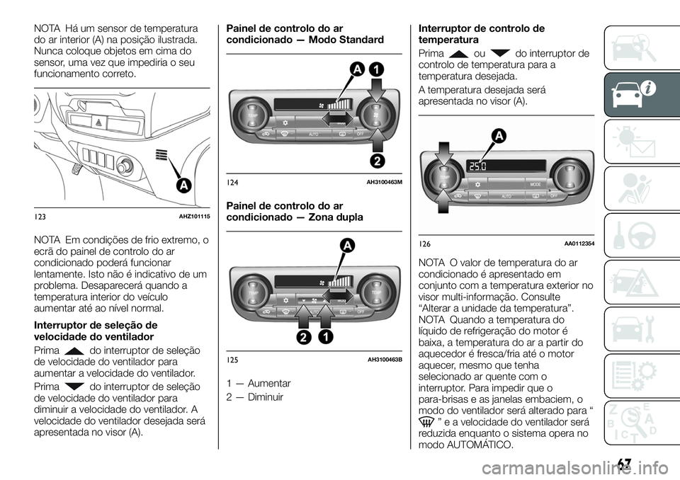 FIAT FULLBACK 2018 Manual de Uso e Manutenção (in Portuguese) NOTA Há um sensor de temperatura
do ar interior (A) na posição ilustrada.
Nunca coloque objetos em cima do
sensor, uma vez que impediria o seu
funcionamento correto.
NOTA Em condições de frio ext FIAT FULLBACK 2018 Manual de Uso e Manutenção (in Portuguese) NOTA Há um sensor de temperatura
do ar interior (A) na posição ilustrada.
Nunca coloque objetos em cima do
sensor, uma vez que impediria o seu
funcionamento correto.
NOTA Em condições de frio ext