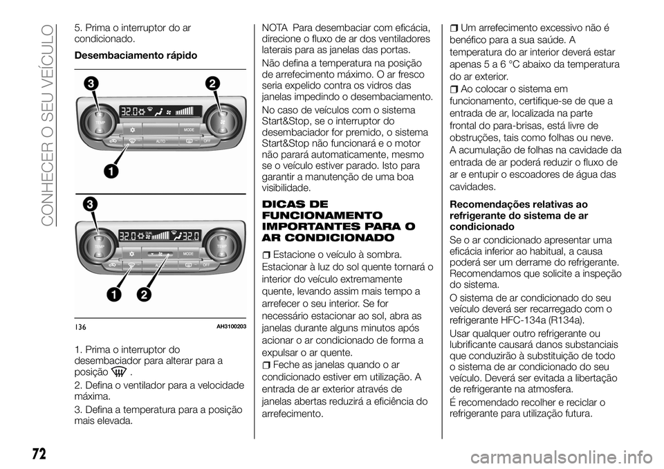 FIAT FULLBACK 2018  Manual de Uso e Manutenção (in Portuguese) 5. Prima o interruptor do ar
condicionado.
Desembaciamento rápido
1. Prima o interruptor do
desembaciador para alterar para a
posição
.
2. Defina o ventilador para a velocidade
máxima.
3. Defina a