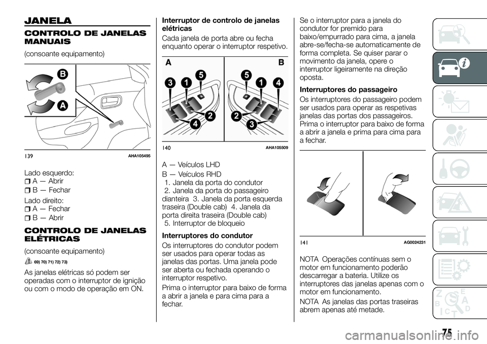 FIAT FULLBACK 2018  Manual de Uso e Manutenção (in Portuguese) JANELA
CONTROLO DE JANELAS
MANUAIS
(consoante equipamento)
Lado esquerdo:
A — Abrir
B — Fechar
Lado direito:
A — Fechar
B — Abrir
CONTROLO DE JANELAS
ELÉTRICAS
(consoante equipamento)
69) 70)