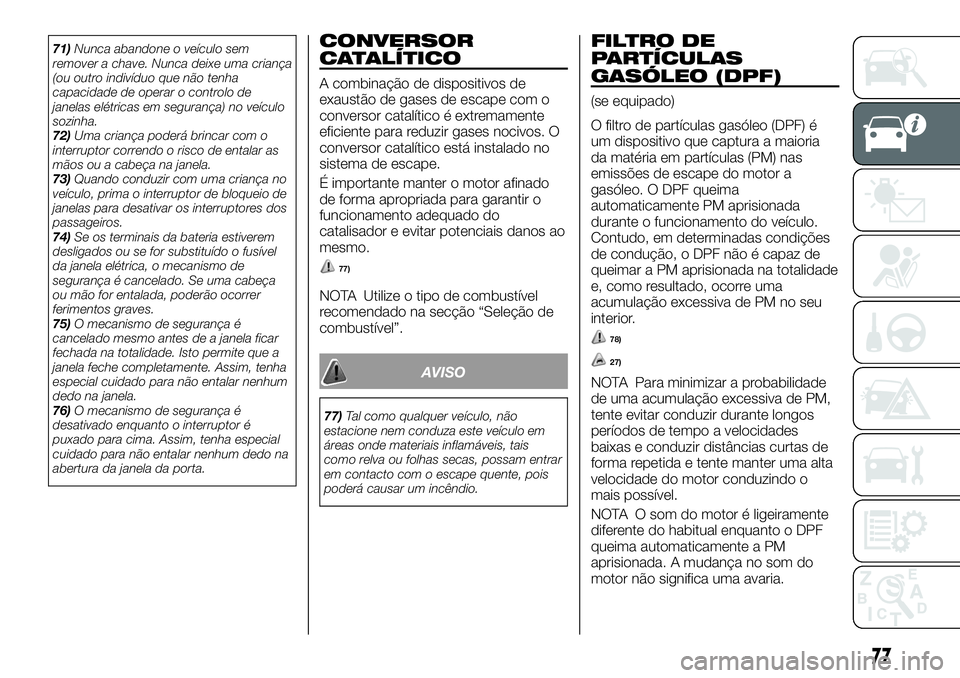 FIAT FULLBACK 2018  Manual de Uso e Manutenção (in Portuguese) 71)Nunca abandone o veículo sem
remover a chave. Nunca deixe uma criança
(ou outro indivíduo que não tenha
capacidade de operar o controlo de
janelas elétricas em segurança) no veículo
sozinha.