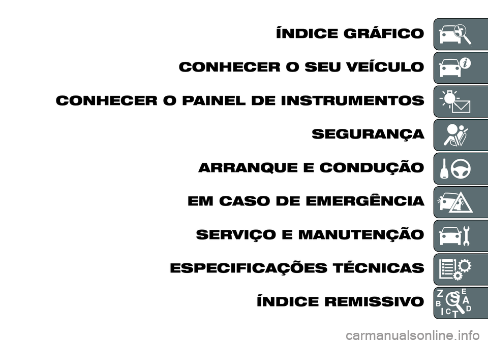 FIAT FULLBACK 2018 Manual de Uso e Manutenção (in Portuguese) ÍNDICE GRÁFICO
CONHECER O SEU VEÍCULO
CONHECER O PAINEL DE INSTRUMENTOS
SEGURANÇA
ARRANQUE E CONDUÇÃO
EM CASO DE EMERGÊNCIA
SERVIÇO E MANUTENÇÃO
ESPECIFICAÇÕES TÉCNICAS
ÍNDICE REMISSIVO FIAT FULLBACK 2018 Manual de Uso e Manutenção (in Portuguese) ÍNDICE GRÁFICO
CONHECER O SEU VEÍCULO
CONHECER O PAINEL DE INSTRUMENTOS
SEGURANÇA
ARRANQUE E CONDUÇÃO
EM CASO DE EMERGÊNCIA
SERVIÇO E MANUTENÇÃO
ESPECIFICAÇÕES TÉCNICAS
ÍNDICE REMISSIVO