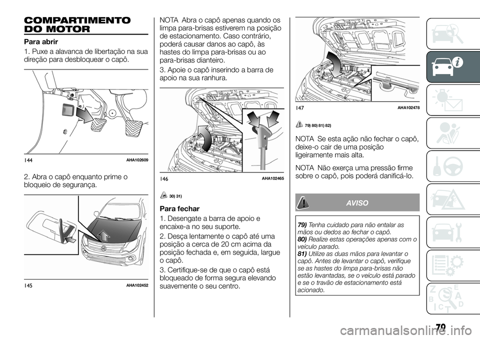 FIAT FULLBACK 2018  Manual de Uso e Manutenção (in Portuguese) COMPARTIMENTO
DO MOTOR
Para abrir
1. Puxe a alavanca de libertação na sua
direção para desbloquear o capô.
2. Abra o capô enquanto prime o
bloqueio de segurança.NOTA Abra o capô apenas quando 