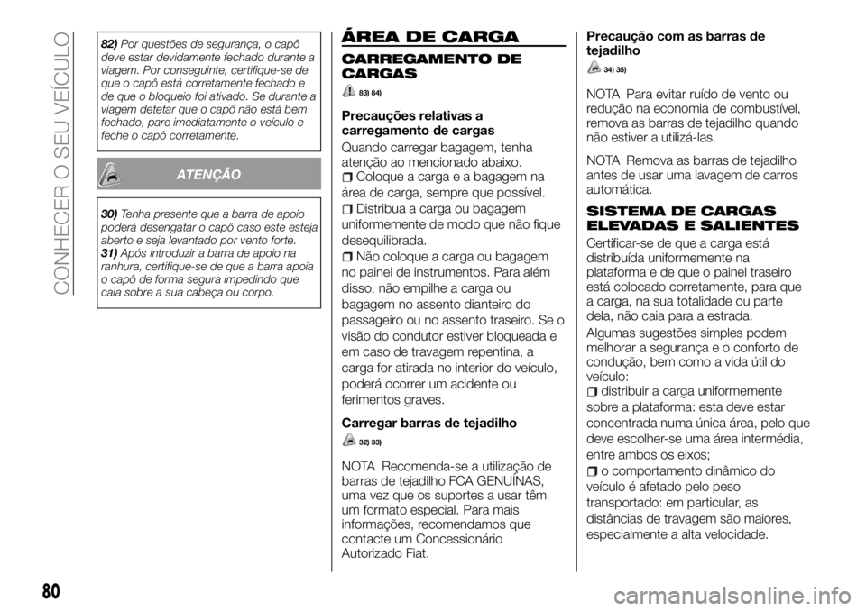 FIAT FULLBACK 2018  Manual de Uso e Manutenção (in Portuguese) 82)Por questões de segurança, o capô
deve estar devidamente fechado durante a
viagem. Por conseguinte, certifique-se de
que o capô está corretamente fechado e
de que o bloqueio foi ativado. Se du
