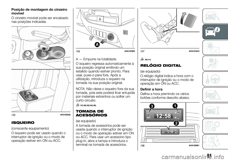 FIAT FULLBACK 2018  Manual de Uso e Manutenção (in Portuguese) Posição de montagem do cinzeiro
movível
O cinzeiro movível pode ser encaixado
nas posições indicadas.
ISQUEIRO
(consoante equipamento)
O isqueiro pode ser usado quando o
interruptor de ignição