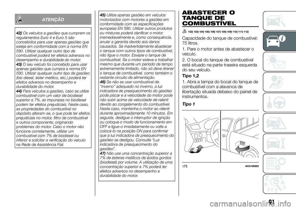 FIAT FULLBACK 2018  Manual de Uso e Manutenção (in Portuguese) ATENÇÃO
42)Os veículos a gasóleo que cumprem os
regulamentos Euro 4 e Euro 5 são
concebidos para usar apenas gasóleo que
esteja em conformidade com a norma EN
590. Utilizar qualquer outro tipo d