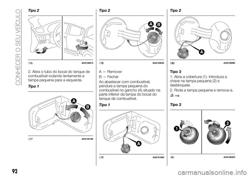 FIAT FULLBACK 2018  Manual de Uso e Manutenção (in Portuguese) Tipo 2
2. Abra o tubo do bocal do tanque de
combustível rodando lentamente a
tampa pequena para a esquerda.
Tipo 1Tipo 2
A — Remover
B — Fechar
Ao abastecer com combustível,
pendure a tampa pequ