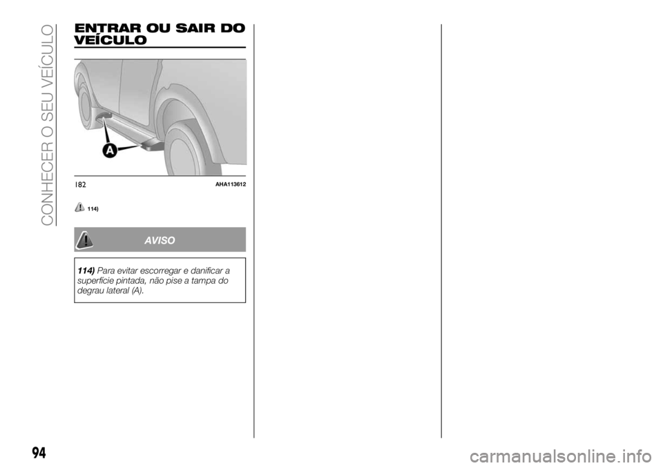 FIAT FULLBACK 2018  Manual de Uso e Manutenção (in Portuguese) ENTRAR OU SAIR DO
VEÍCULO
114)
AVISO
114)Para evitar escorregar e danificar a
superfície pintada, não pise a tampa do
degrau lateral (A).
182AHA113612
94
CONHECER O SEU VEÍCULO 