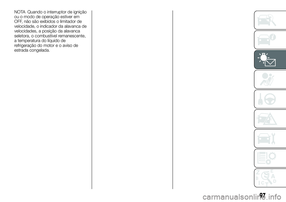 FIAT FULLBACK 2018  Manual de Uso e Manutenção (in Portuguese) NOTA Quando o interruptor de ignição
ou o modo de operação estiver em
OFF, não são exibidos o limitador de
velocidade, o indicador da alavanca de
velocidades, a posição da alavanca
seletora, o
