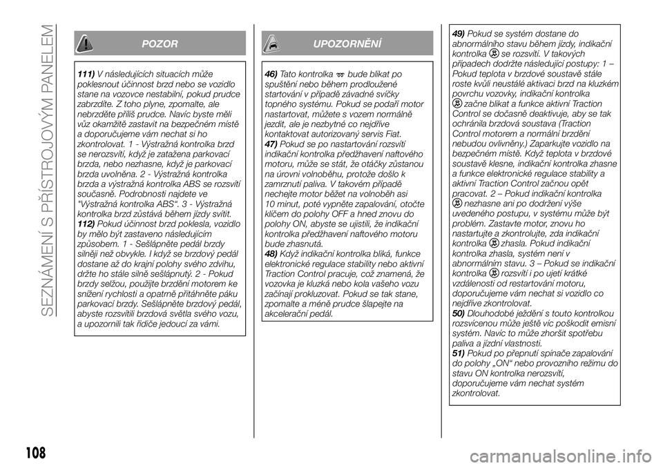 FIAT FULLBACK 2017  Návod k použití a údržbě (in Czech) POZOR
111)V následujících situacích může
poklesnout účinnost brzd nebo se vozidlo
stane na vozovce nestabilní, pokud prudce
zabrzdíte. Z toho plyne, zpomalte, ale
nebrzděte příliš prudce