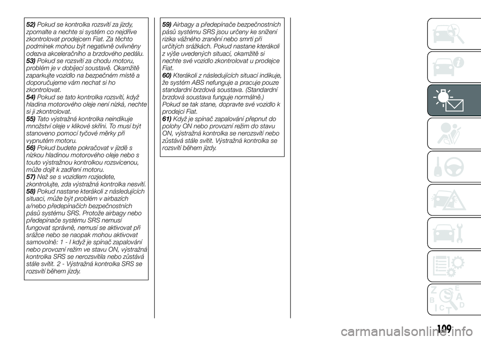 FIAT FULLBACK 2018  Návod k použití a údržbě (in Czech) 52)Pokud se kontrolka rozsvítí za jízdy,
zpomalte a nechte si systém co nejdříve
zkontrolovat prodejcem Fiat. Za těchto
podmínek mohou být negativně ovlivněny
odezva akceleračního a brzdo