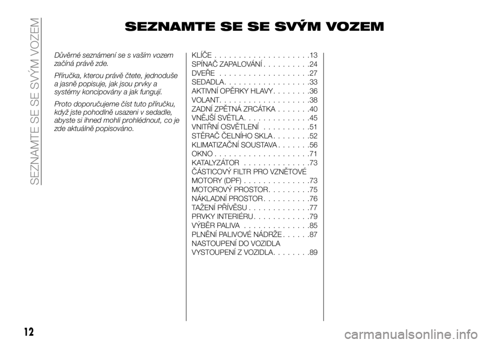 FIAT FULLBACK 2018 Návod k použití a údržbě (in Czech) SEZNAMTE SE SE SVÝM VOZEM
Důvěrné seznámení se s vaším vozem
začíná právě zde.
Příručka, kterou právě čtete, jednoduše
a jasně popisuje, jak jsou prvky a
systémy koncipovány a j FIAT FULLBACK 2018 Návod k použití a údržbě (in Czech) SEZNAMTE SE SE SVÝM VOZEM
Důvěrné seznámení se s vaším vozem
začíná právě zde.
Příručka, kterou právě čtete, jednoduše
a jasně popisuje, jak jsou prvky a
systémy koncipovány a j
