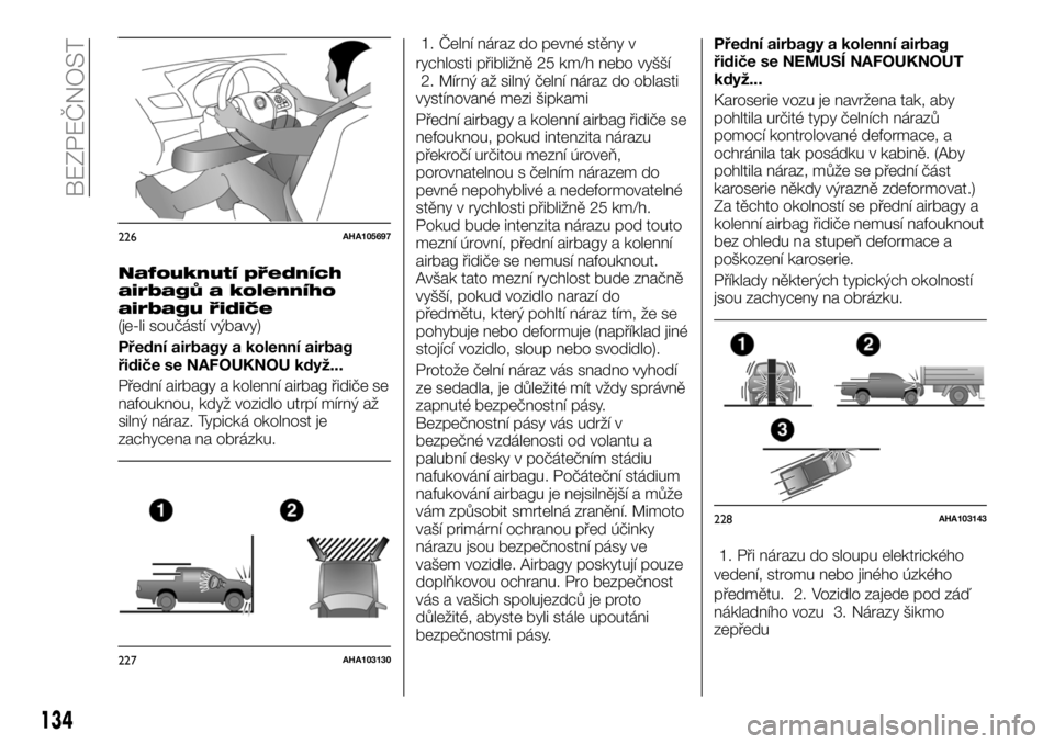 FIAT FULLBACK 2018 Návod k použití a údržbě (in Czech) Nafouknutí předních
airbagů a kolenního
airbagu řidiče
(je-li součástí výbavy)
Přední airbagy a kolenní airbag
řidiče se NAFOUKNOU když...
Přední airbagy a kolenní airbag řidiče FIAT FULLBACK 2018 Návod k použití a údržbě (in Czech) Nafouknutí předních
airbagů a kolenního
airbagu řidiče
(je-li součástí výbavy)
Přední airbagy a kolenní airbag
řidiče se NAFOUKNOU když...
Přední airbagy a kolenní airbag řidiče