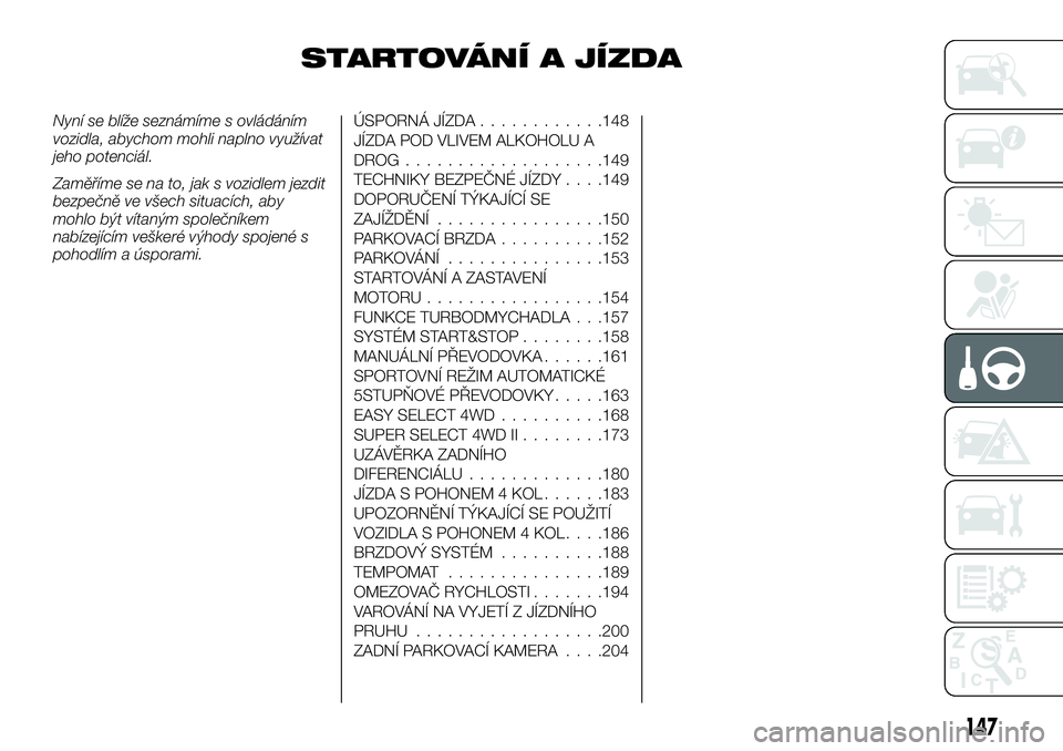 FIAT FULLBACK 2018 Návod k použití a údržbě (in Czech) STARTOVÁNÍ A JÍZDA
Nyní se blíže seznámíme s ovládáním
vozidla, abychom mohli naplno využívat
jeho potenciál.
Zaměříme se na to, jak s vozidlem jezdit
bezpečně ve všech situacích, FIAT FULLBACK 2018 Návod k použití a údržbě (in Czech) STARTOVÁNÍ A JÍZDA
Nyní se blíže seznámíme s ovládáním
vozidla, abychom mohli naplno využívat
jeho potenciál.
Zaměříme se na to, jak s vozidlem jezdit
bezpečně ve všech situacích,