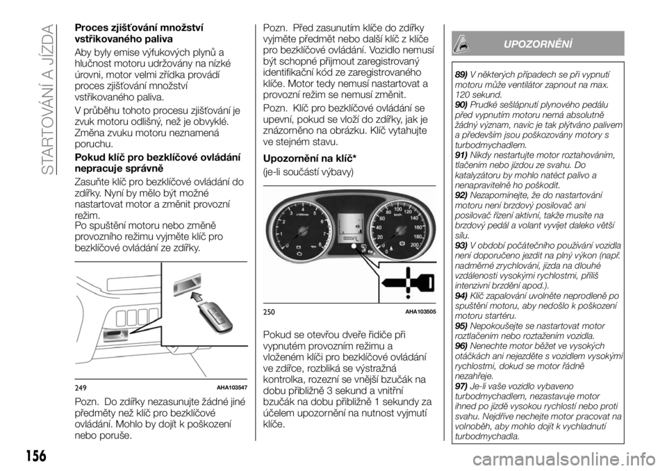 FIAT FULLBACK 2018 Návod k použití a údržbě (in Czech) Proces zjišťování množství
vstřikovaného paliva
Aby byly emise výfukových plynů a
hlučnost motoru udržovány na nízké
úrovni, motor velmi zřídka provádí
proces zjišťování množ FIAT FULLBACK 2018 Návod k použití a údržbě (in Czech) Proces zjišťování množství
vstřikovaného paliva
Aby byly emise výfukových plynů a
hlučnost motoru udržovány na nízké
úrovni, motor velmi zřídka provádí
proces zjišťování množ