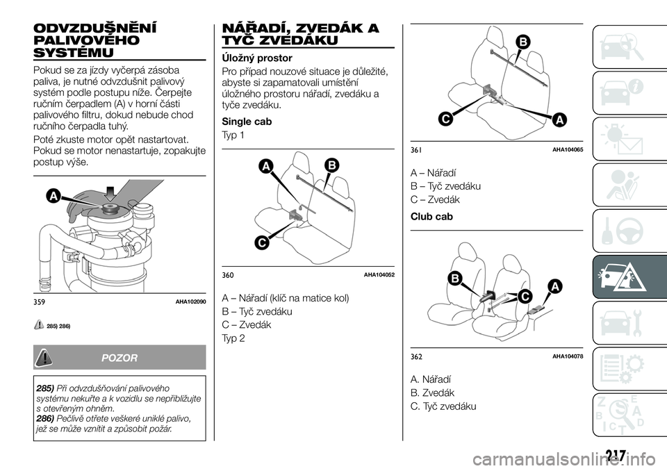FIAT FULLBACK 2018 Návod k použití a údržbě (in Czech) ODVZDUŠNĚNÍ
PALIVOVÉHO
SYSTÉMU
Pokud se za jízdy vyčerpá zásoba
paliva, je nutné odvzdušnit palivový
systém podle postupu níže. Čerpejte
ručním čerpadlem (A) v horní části
palivo FIAT FULLBACK 2018 Návod k použití a údržbě (in Czech) ODVZDUŠNĚNÍ
PALIVOVÉHO
SYSTÉMU
Pokud se za jízdy vyčerpá zásoba
paliva, je nutné odvzdušnit palivový
systém podle postupu níže. Čerpejte
ručním čerpadlem (A) v horní části
palivo
