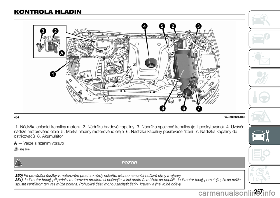 FIAT FULLBACK 2018 Návod k použití a údržbě (in Czech) KONTROLA HLADIN
1. Nádržka chladicí kapaliny motoru 2. Nádržka brzdové kapaliny 3. Nádržka spojkové kapaliny (je-li poskytováno) 4. Uzávěr
nádrže motorového oleje 5. Měrka hladiny moto FIAT FULLBACK 2018 Návod k použití a údržbě (in Czech) KONTROLA HLADIN
1. Nádržka chladicí kapaliny motoru 2. Nádržka brzdové kapaliny 3. Nádržka spojkové kapaliny (je-li poskytováno) 4. Uzávěr
nádrže motorového oleje 5. Měrka hladiny moto