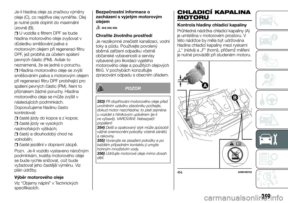 FIAT FULLBACK 2018  Návod k použití a údržbě (in Czech) Je-li hladina oleje za značkou výměny
oleje (C), co nejdříve olej vyměňte. Olej
je nutné poté doplnit do maximální
úrovně (B).
U vozidla s filtrem DPF se bude
hladina motorového oleje zv