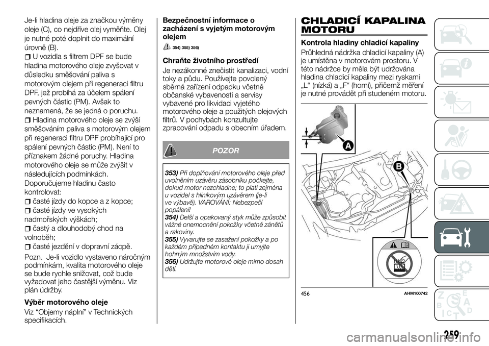 FIAT FULLBACK 2018 Návod k použití a údržbě (in Czech) Je-li hladina oleje za značkou výměny
oleje (C), co nejdříve olej vyměňte. Olej
je nutné poté doplnit do maximální
úrovně (B).
U vozidla s filtrem DPF se bude
hladina motorového oleje zv FIAT FULLBACK 2018 Návod k použití a údržbě (in Czech) Je-li hladina oleje za značkou výměny
oleje (C), co nejdříve olej vyměňte. Olej
je nutné poté doplnit do maximální
úrovně (B).
U vozidla s filtrem DPF se bude
hladina motorového oleje zv