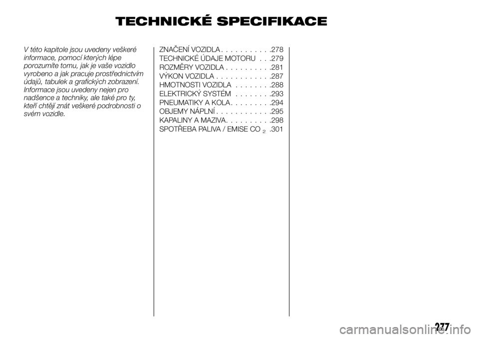 FIAT FULLBACK 2018 Návod k použití a údržbě (in Czech) TECHNICKÉ SPECIFIKACE
V této kapitole jsou uvedeny veškeré
informace, pomocí kterých lépe
porozumíte tomu, jak je vaše vozidlo
vyrobeno a jak pracuje prostřednictvím
údajů, tabulek a graf FIAT FULLBACK 2018 Návod k použití a údržbě (in Czech) TECHNICKÉ SPECIFIKACE
V této kapitole jsou uvedeny veškeré
informace, pomocí kterých lépe
porozumíte tomu, jak je vaše vozidlo
vyrobeno a jak pracuje prostřednictvím
údajů, tabulek a graf