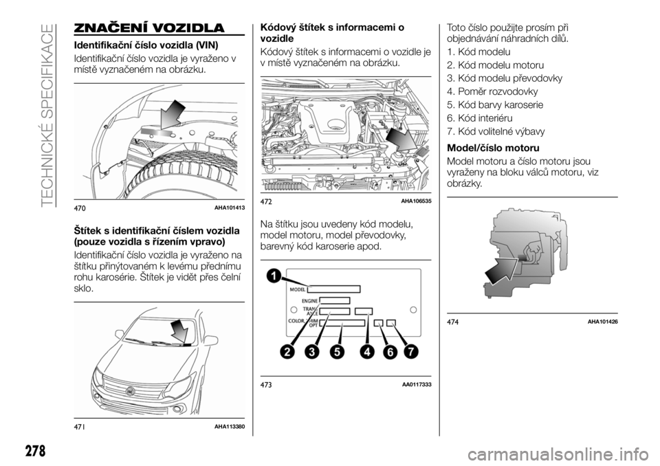 FIAT FULLBACK 2018 Návod k použití a údržbě (in Czech) ZNAČENÍ VOZIDLA
Identifikační číslo vozidla (VIN)
Identifikační číslo vozidla je vyraženo v
místě vyznačeném na obrázku.
Štítek s identifikační číslem vozidla
(pouze vozidla s ř FIAT FULLBACK 2018 Návod k použití a údržbě (in Czech) ZNAČENÍ VOZIDLA
Identifikační číslo vozidla (VIN)
Identifikační číslo vozidla je vyraženo v
místě vyznačeném na obrázku.
Štítek s identifikační číslem vozidla
(pouze vozidla s ř