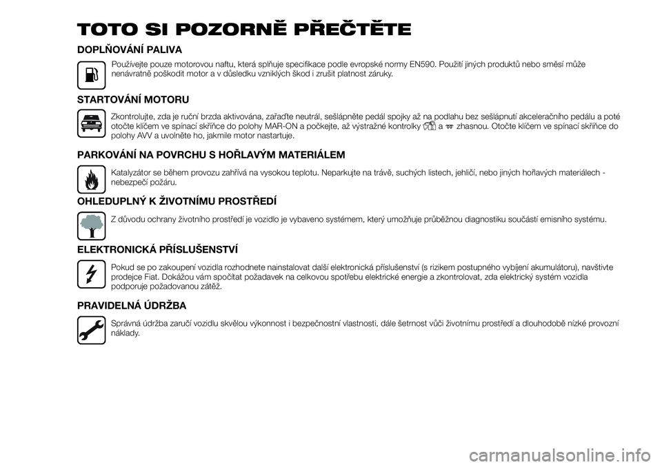 FIAT FULLBACK 2017  Návod k použití a údržbě (in Czech) TOTO SI POZORNĚ PŘEČTĚTE
DOPLŇOVÁNÍ PALIVA
Používejte pouze motorovou naftu, která splňuje specifikace podle evropské normy EN590. Použití jiných produktů nebo směsí může
nenávrat