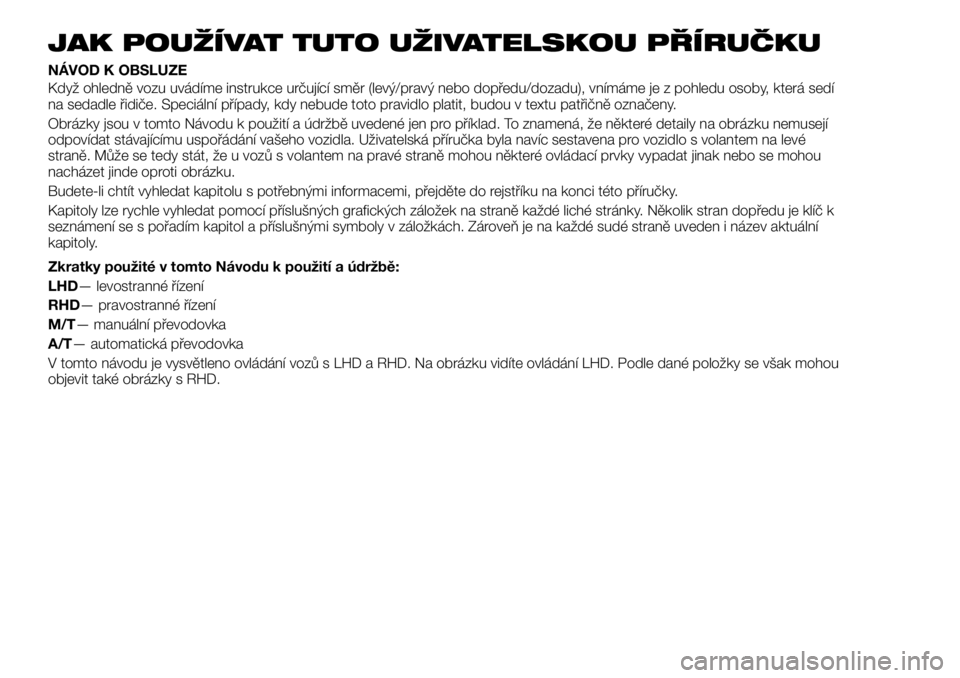 FIAT FULLBACK 2017 Návod k použití a údržbě (in Czech) JAK POUŽÍVAT TUTO UŽIVATELSKOU PŘÍRUČKU
NÁVOD K OBSLUZE
Když ohledně vozu uvádíme instrukce určující směr (levý/pravý nebo dopředu/dozadu), vnímáme je z pohledu osoby, která sedí FIAT FULLBACK 2017 Návod k použití a údržbě (in Czech) JAK POUŽÍVAT TUTO UŽIVATELSKOU PŘÍRUČKU
NÁVOD K OBSLUZE
Když ohledně vozu uvádíme instrukce určující směr (levý/pravý nebo dopředu/dozadu), vnímáme je z pohledu osoby, která sedí