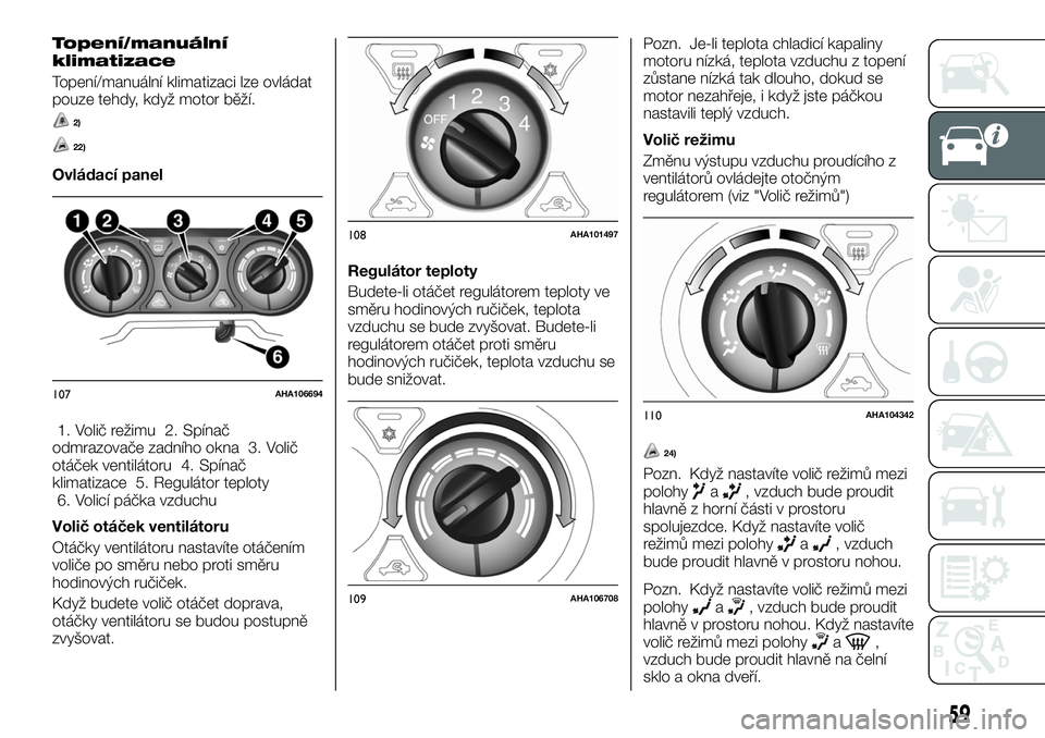 FIAT FULLBACK 2018  Návod k použití a údržbě (in Czech) Topení/manuální
klimatizace
Topení/manuální klimatizaci lze ovládat
pouze tehdy, když motor běží.
2)
22)
Ovládací panel
1. Volič režimu 2. Spínač
odmrazovače zadního okna 3. Volič
