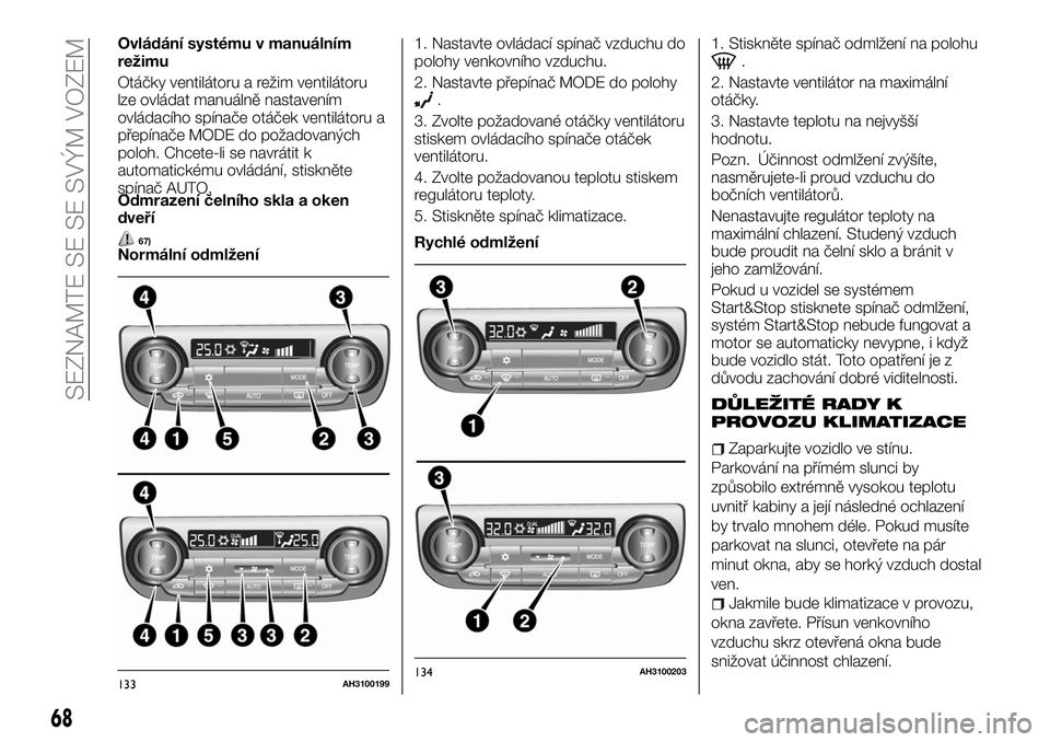 FIAT FULLBACK 2018 Návod k použití a údržbě (in Czech) Ovládání systému v manuálním
režimu
Otáčky ventilátoru a režim ventilátoru
lze ovládat manuálně nastavením
ovládacího spínače otáček ventilátoru a
přepínače MODE do požadova FIAT FULLBACK 2018 Návod k použití a údržbě (in Czech) Ovládání systému v manuálním
režimu
Otáčky ventilátoru a režim ventilátoru
lze ovládat manuálně nastavením
ovládacího spínače otáček ventilátoru a
přepínače MODE do požadova
