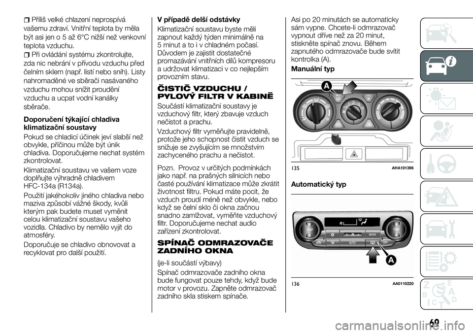 FIAT FULLBACK 2017  Návod k použití a údržbě (in Czech) Příliš velké chlazení neprospívá
vašemu zdraví. Vnitřní teplota by měla
býtasijeno5až6°Cnižší než venkovní
teplota vzduchu.
Při ovládání systému zkontrolujte,
zda nic nebrán�