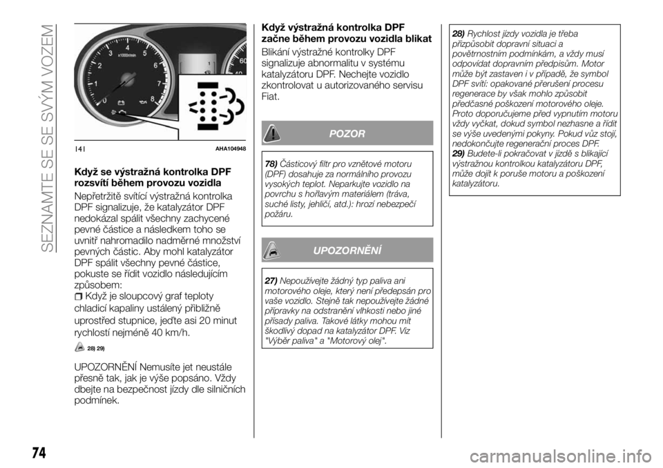 FIAT FULLBACK 2018  Návod k použití a údržbě (in Czech) Když se výstražná kontrolka DPF
rozsvítí během provozu vozidla
Nepřetržitě svítící výstražná kontrolka
DPF signalizuje, že katalyzátor DPF
nedokázal spálit všechny zachycené
pevn