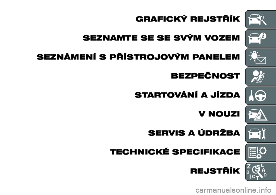 FIAT FULLBACK 2017 Návod k použití a údržbě (in Czech) GRAFICKÝ REJSTŘÍK
SEZNAMTE SE SE SVÝM VOZEM
SEZNÁMENÍ S PŘÍSTROJOVÝM PANELEM
BEZPEČNOST
STARTOVÁNÍ A JÍZDA
V NOUZI
SERVIS A ÚDRŽBA
TECHNICKÉ SPECIFIKACE
REJSTŘÍK FIAT FULLBACK 2017 Návod k použití a údržbě (in Czech) GRAFICKÝ REJSTŘÍK
SEZNAMTE SE SE SVÝM VOZEM
SEZNÁMENÍ S PŘÍSTROJOVÝM PANELEM
BEZPEČNOST
STARTOVÁNÍ A JÍZDA
V NOUZI
SERVIS A ÚDRŽBA
TECHNICKÉ SPECIFIKACE
REJSTŘÍK