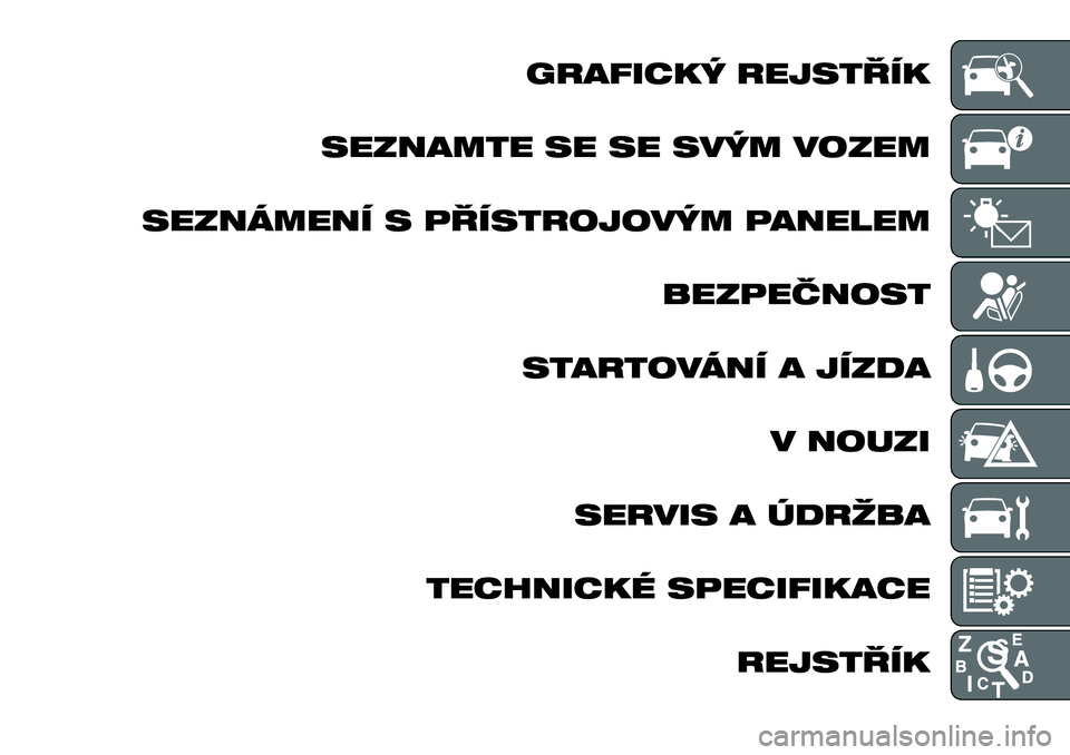 FIAT FULLBACK 2017  Návod k použití a údržbě (in Czech) GRAFICKÝ REJSTŘÍK
SEZNAMTE SE SE SVÝM VOZEM
SEZNÁMENÍ S PŘÍSTROJOVÝM PANELEM
BEZPEČNOST
STARTOVÁNÍ A JÍZDA
V NOUZI
SERVIS A ÚDRŽBA
TECHNICKÉ SPECIFIKACE
REJSTŘÍK 